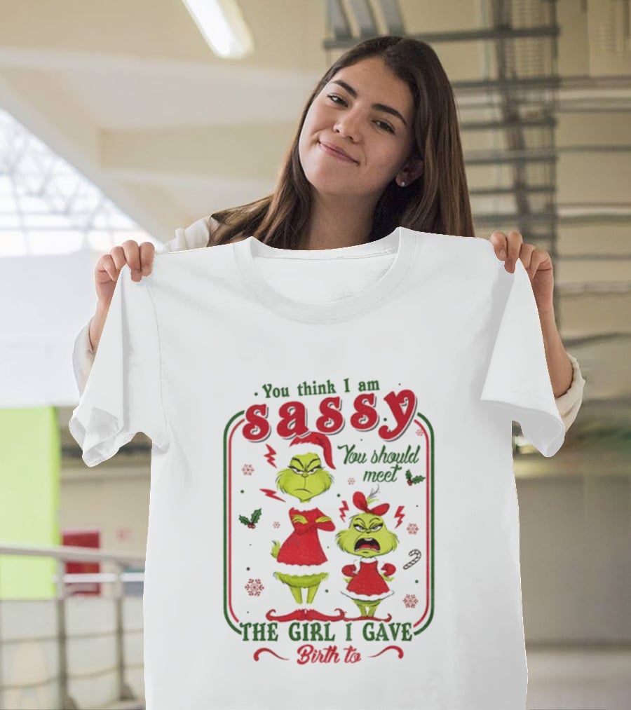 You Think I Am Sassy You Should Meet The Girl I Gave Birth To Grinch Merry Christmas T-Shirt