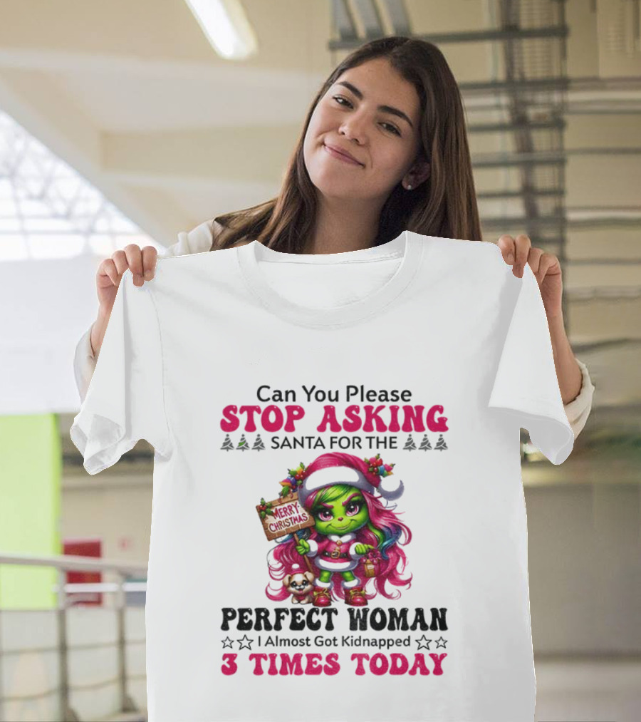 Grinch Stop Asking Santa Perfect Woman Almost Kidnapped 3 Times Today Christmas T-Shirt