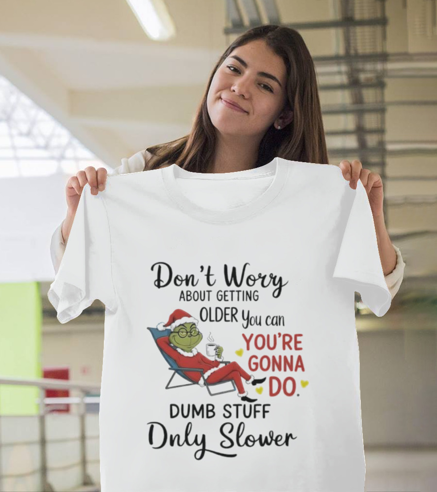 Don't Worry About Getting Older Grinch You're Gonna Do Dumb Stuff Only Slower T-Shirt