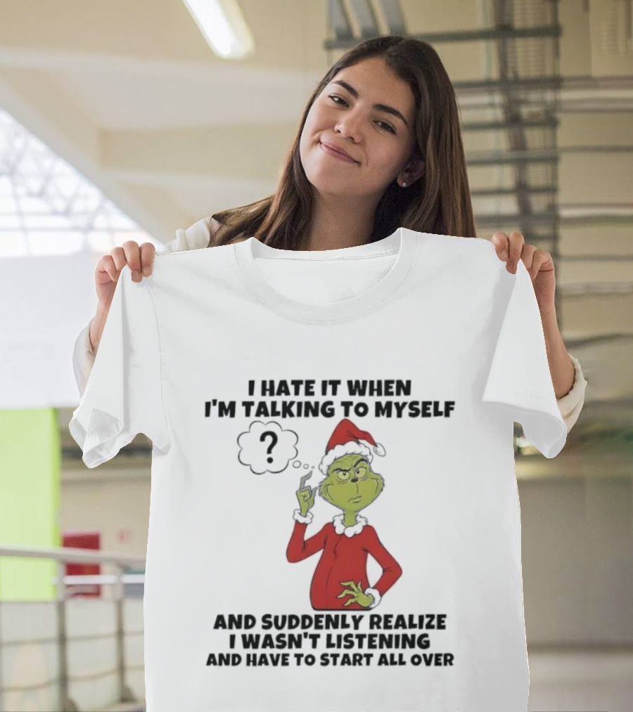 Grinch I Hate It When I'm Talking To Myself And Suddenly Realize I Wasn't Listening T-Shirt
