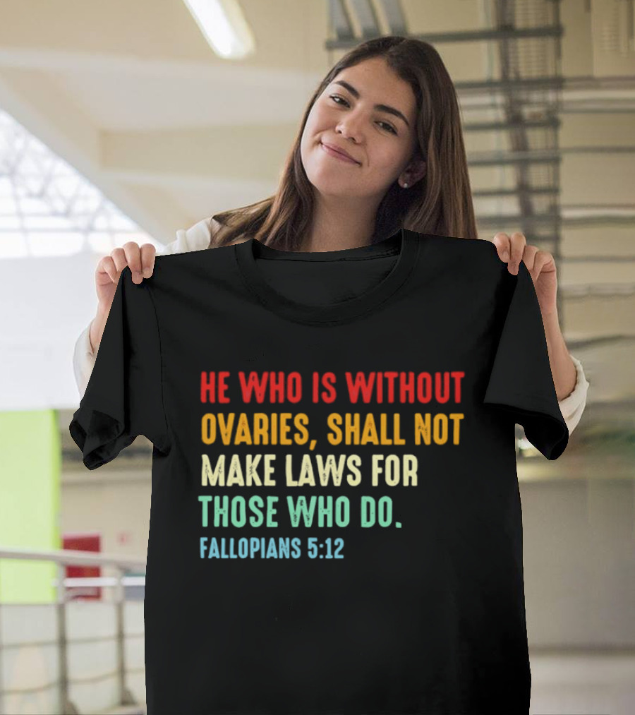 He Who Is Without Ovaries Shall Not Make Laws For Those Who Do Fallopians 5 12 T-Shirt