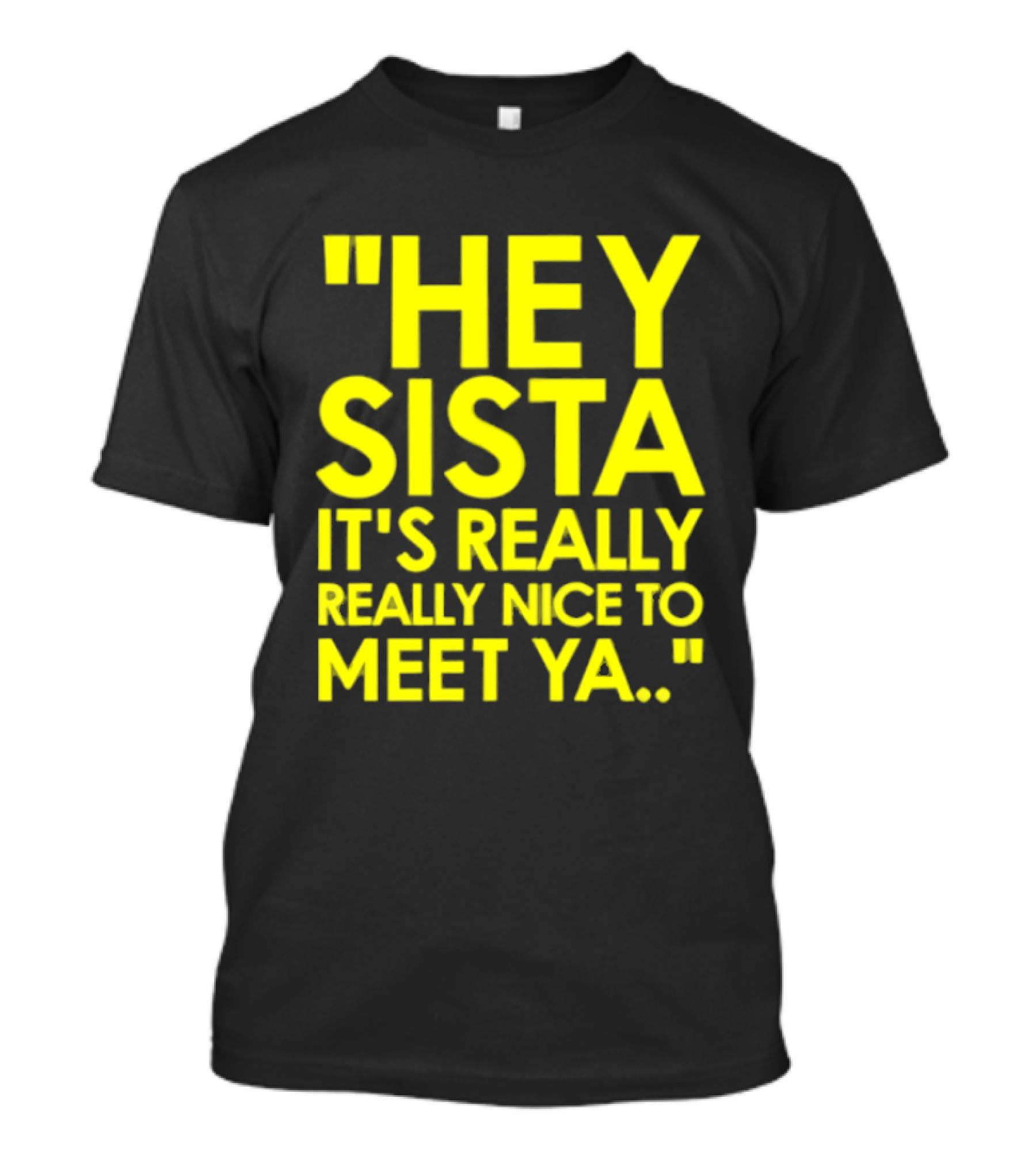 Hey Sista It's Really Really Nice To Meet Ya Fun Yellow T-Shirt