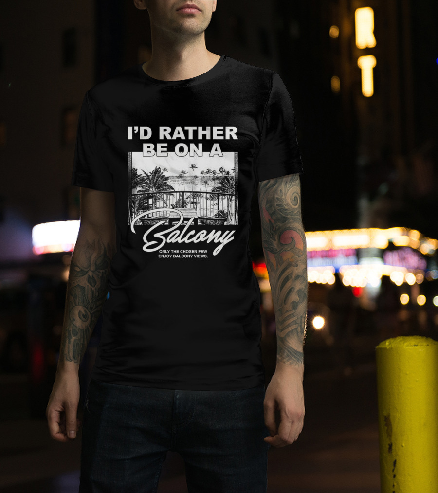 I'd Rather Be On A Balcony Only The Chosen Few Enjoy Balcony Views T-Shirt
