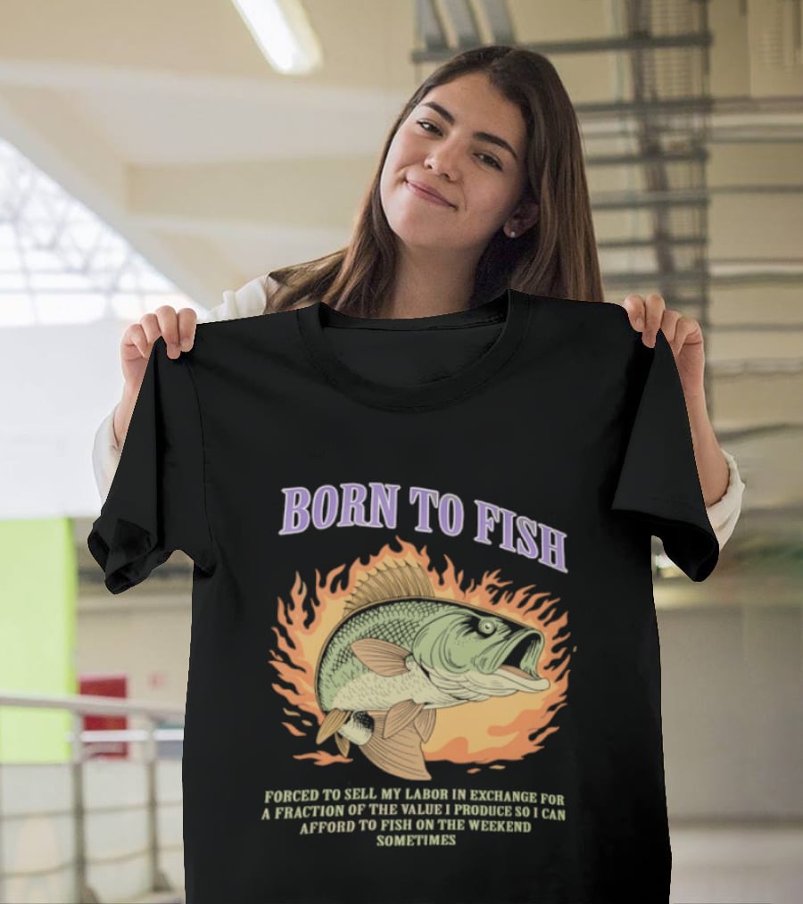 Born To Fish Forced To Sell My Labor For Weekend Fishing Sometime T-Shirt