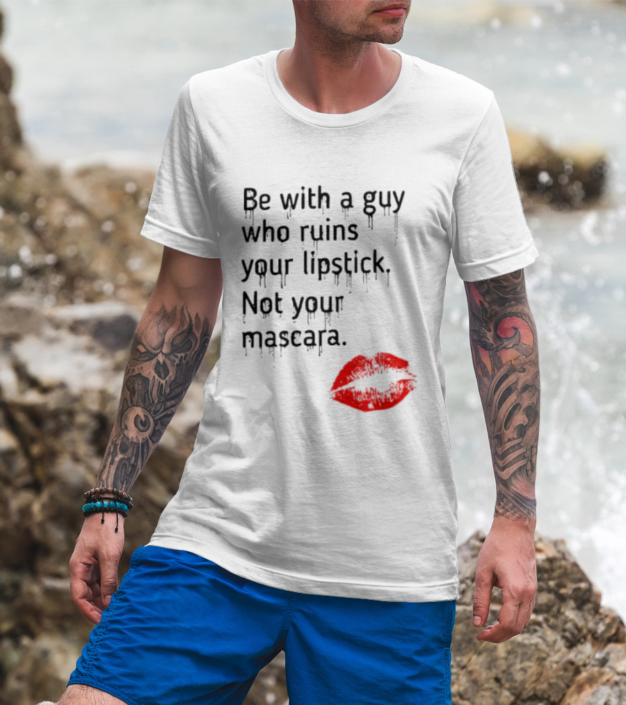 Be With A Guy Who Ruins Your Lipstick Not Your Mascara With Red Lip Print T-Shirt