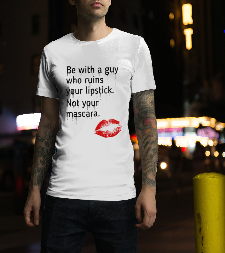 Be With A Guy Who Ruins Your Lipstick Not Your Mascara With Red Lip Print T-Shirt