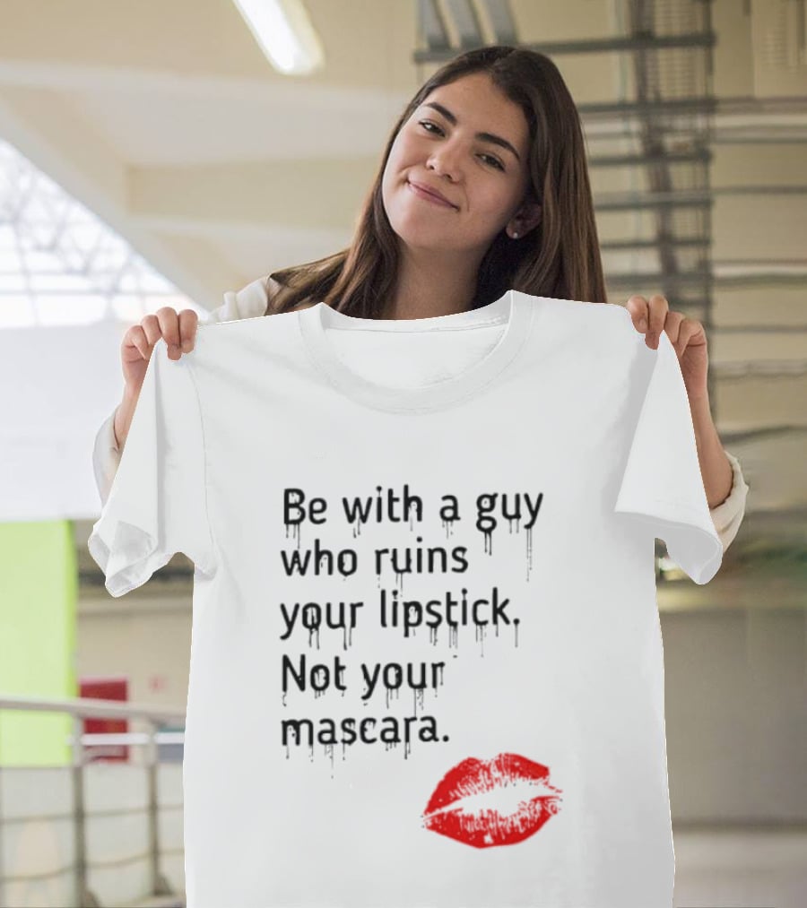 Be With A Guy Who Ruins Your Lipstick Not Your Mascara With Red Lip Print T-Shirt