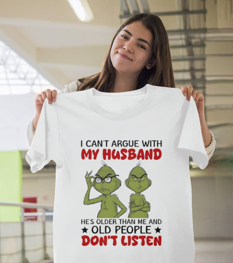 Grinch I Can't Argue With My Husband He's Older Than Me And Old People Don't Listen T-Shirt