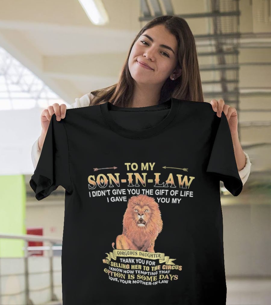 To My Son In Law I Didn't Give You The Gift Of Life I Gave You My Gorgeous Daughter Lion Mother In Law Message T-Shirt