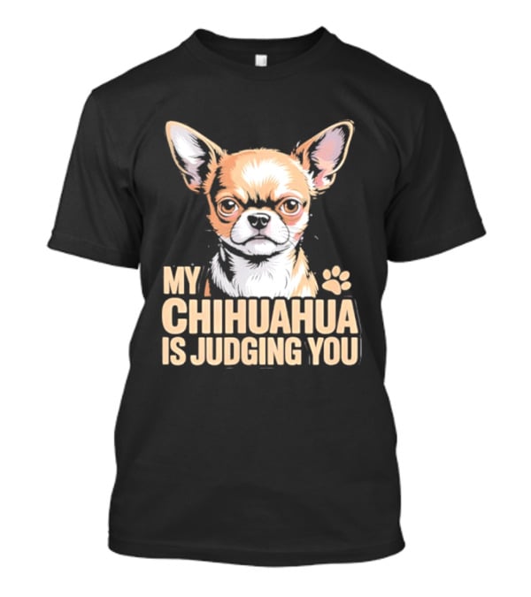 My Chihuahua Is Judging You Dog Lover Humorous Pet Expression T-Shirt