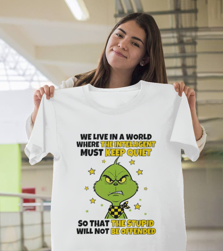We Live In A World Where The Intelligent Must Keep Quiet Grinch So That The Stupid Will Not Be Offended T-Shirt