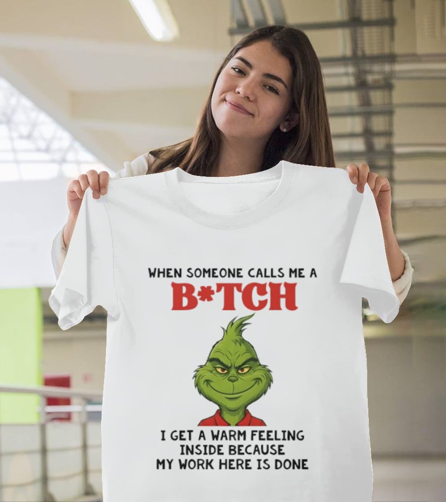 Grinch When Someone Calls Me A Bitch I Get A Warm Feeling Inside Because My Work Here Is Done T-Shirt
