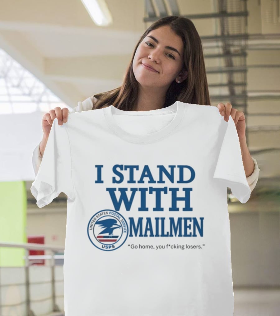 I Stand With Mailmen USPS Go Home You F*cking Losers T-Shirt