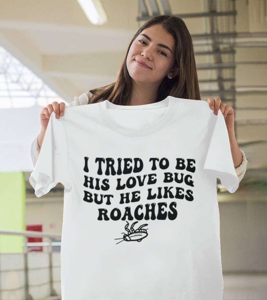 I Tried To Be His Love Bug But He Likes Roaches Outlandish Humor Phrase T-Shirt