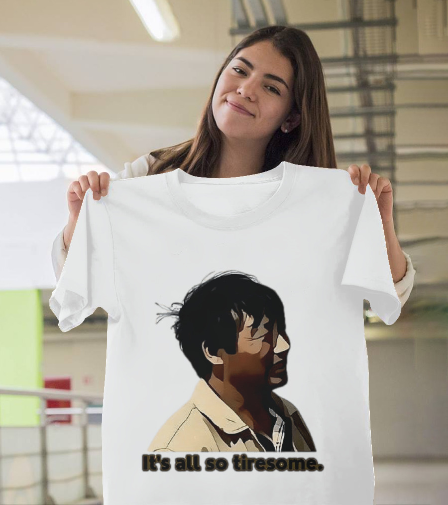 It's All So Tiresome T-Shirt