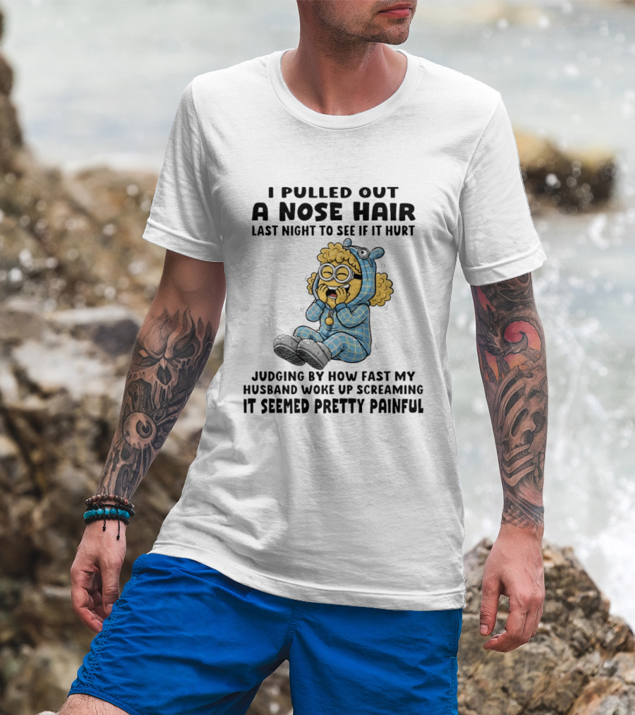 Minion I Pulled Out A Nose Hair Judging By How Fast My Husband Woke Up Screaming It Seemed Pretty Painful T-Shirt