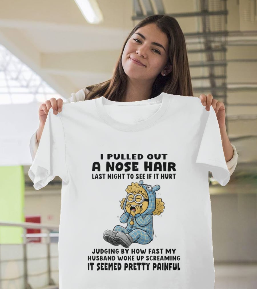 Minion I Pulled Out A Nose Hair Judging By How Fast My Husband Woke Up Screaming It Seemed Pretty Painful T-Shirt
