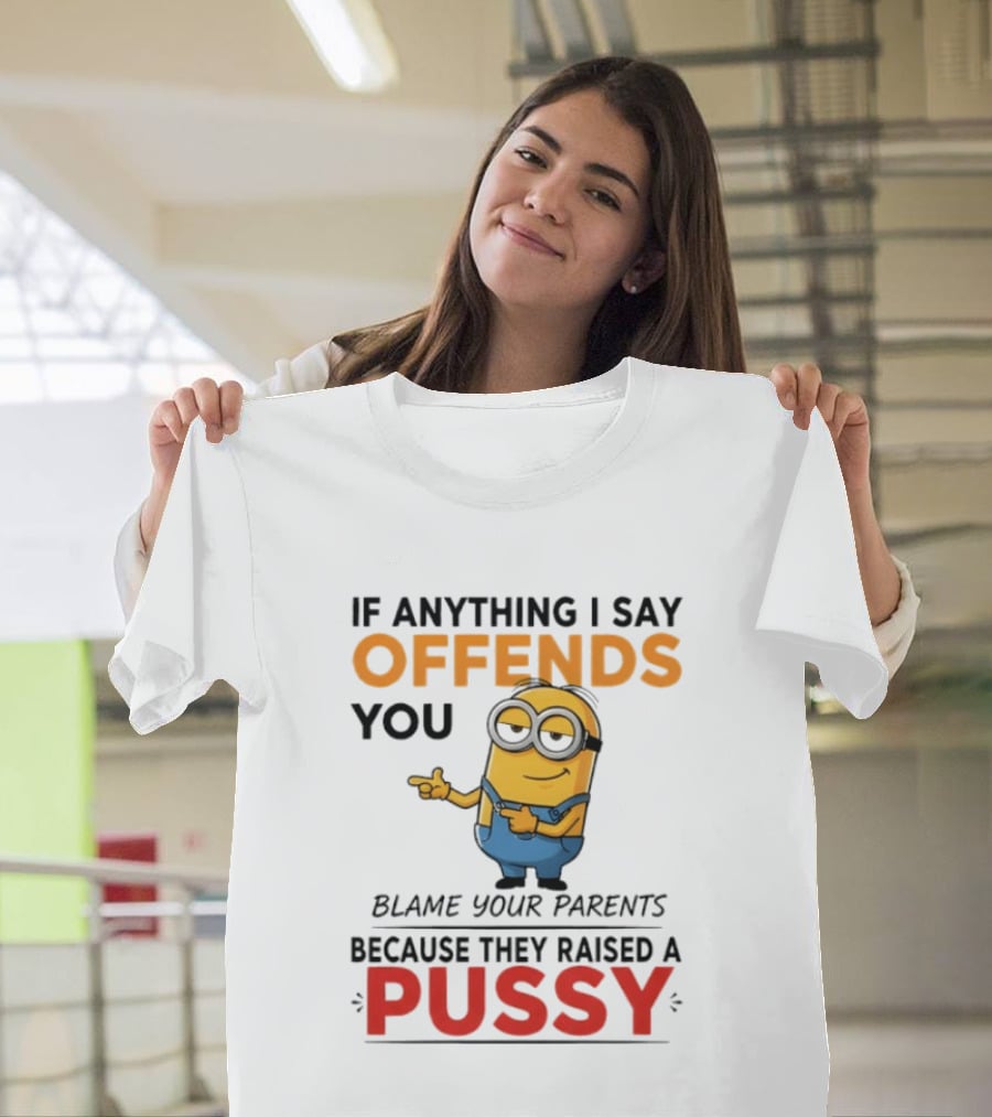 Minion Offends You Blame Your Parents Raised A Pussy T-Shirt