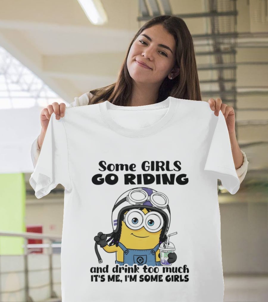 Some Girls Go Riding Minion Drink Too Much It's Me I'm Some Girls T-Shirt