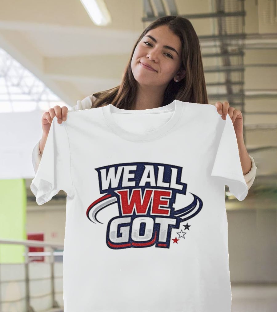 We All We Got New England Football Team Pride Fan Gear T-Shirt