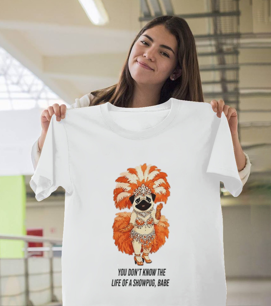 You Don't Know The Life Of A Showpug Babe In Orange Feather Costume T-Shirt