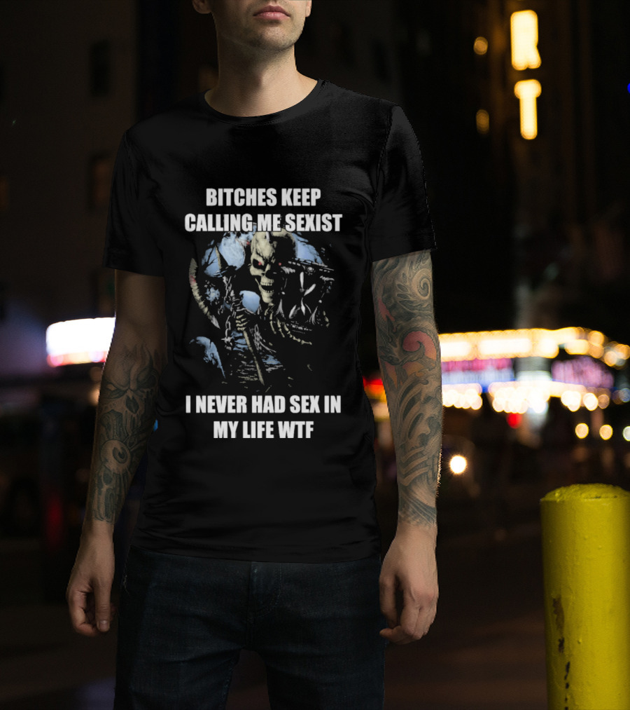 Bitches Keep Calling Me Sexist I Never Had Sex In My Life WTF Sketched Skeletal Warrior T-Shirt