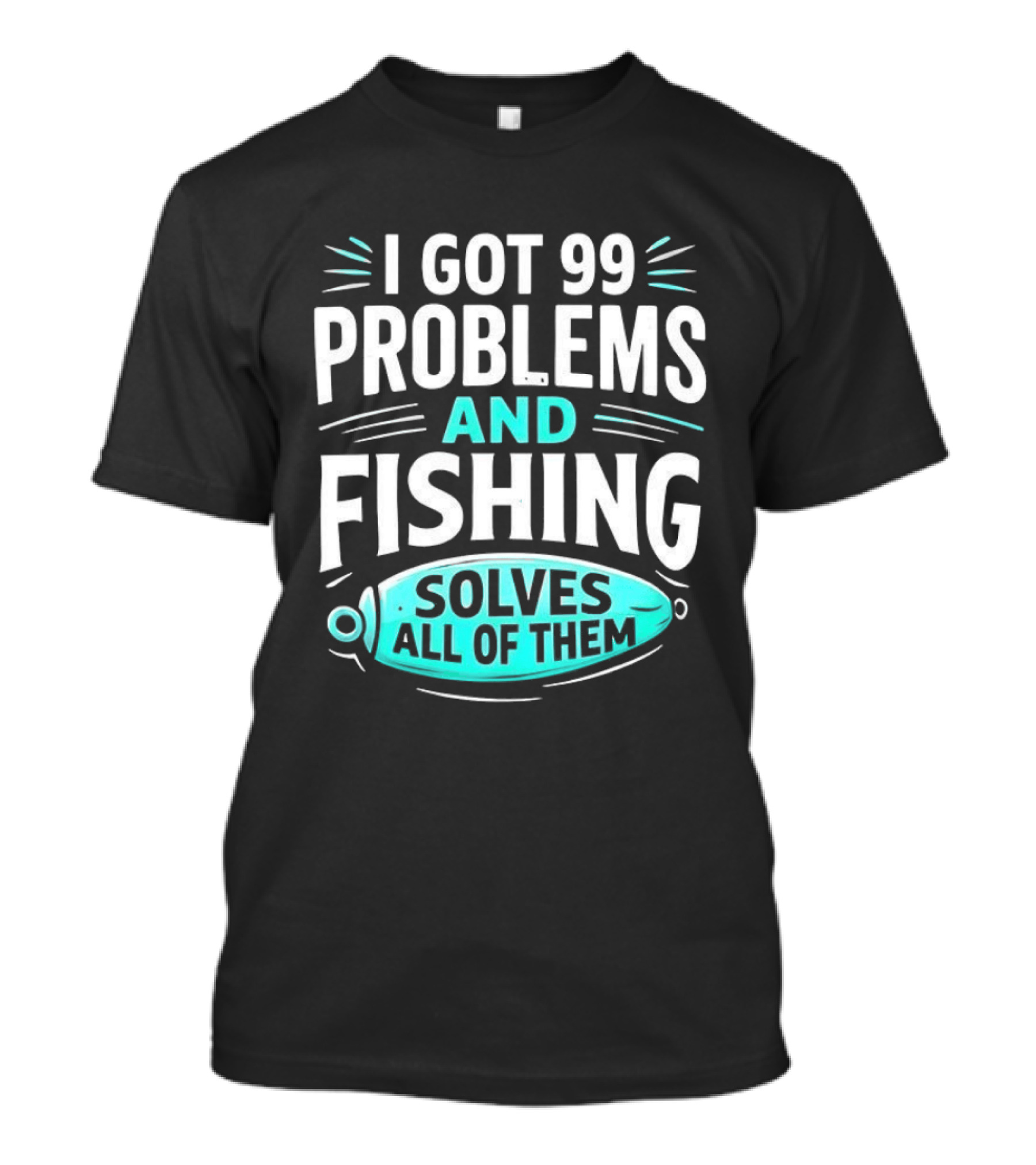 I Got 99 Problems And Fishing Solves All Of Them Clever Angler T-Shirt