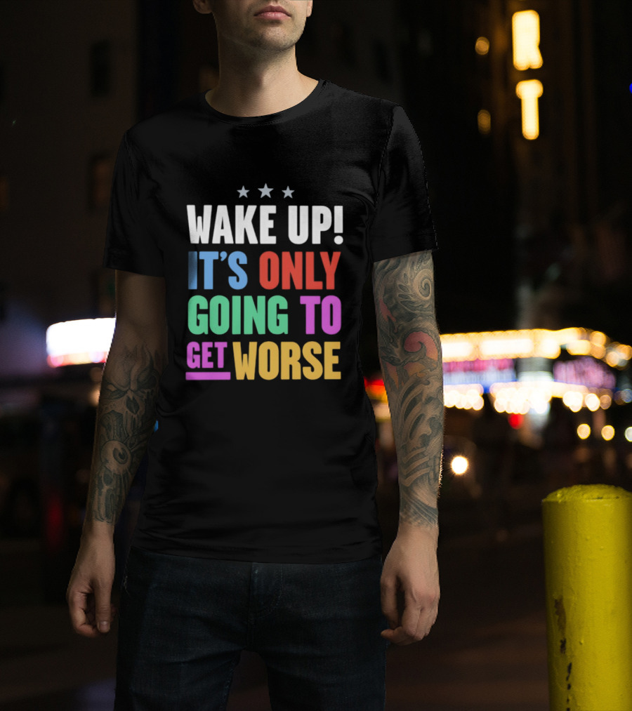 Wake Up It's Only Going To Get Worse Three Stars T-Shirt