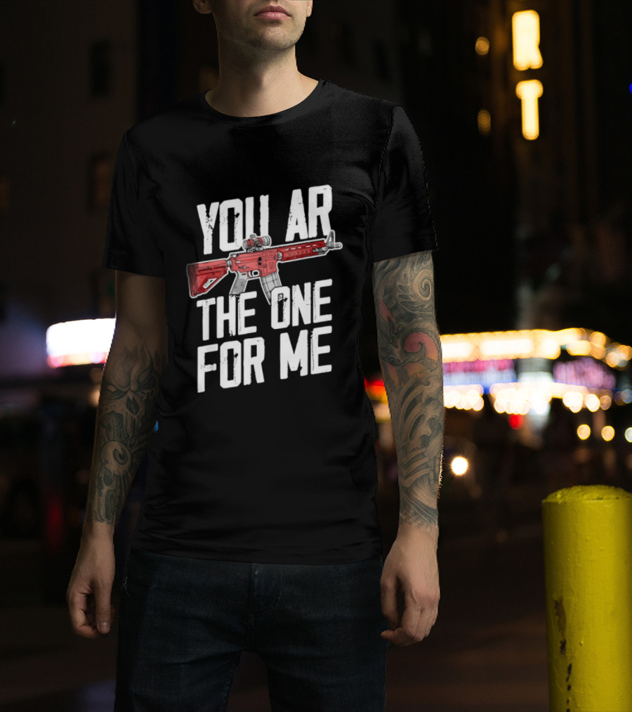 You AR The One For Me Rifle Valentine Love T-Shirt
