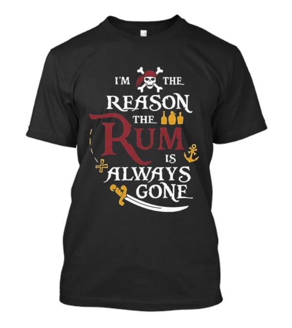 I'm The Reason The Rum Is Always Gone Pirate Skulls And Crossbones Map Bottles Anchor Sword T-Shirt