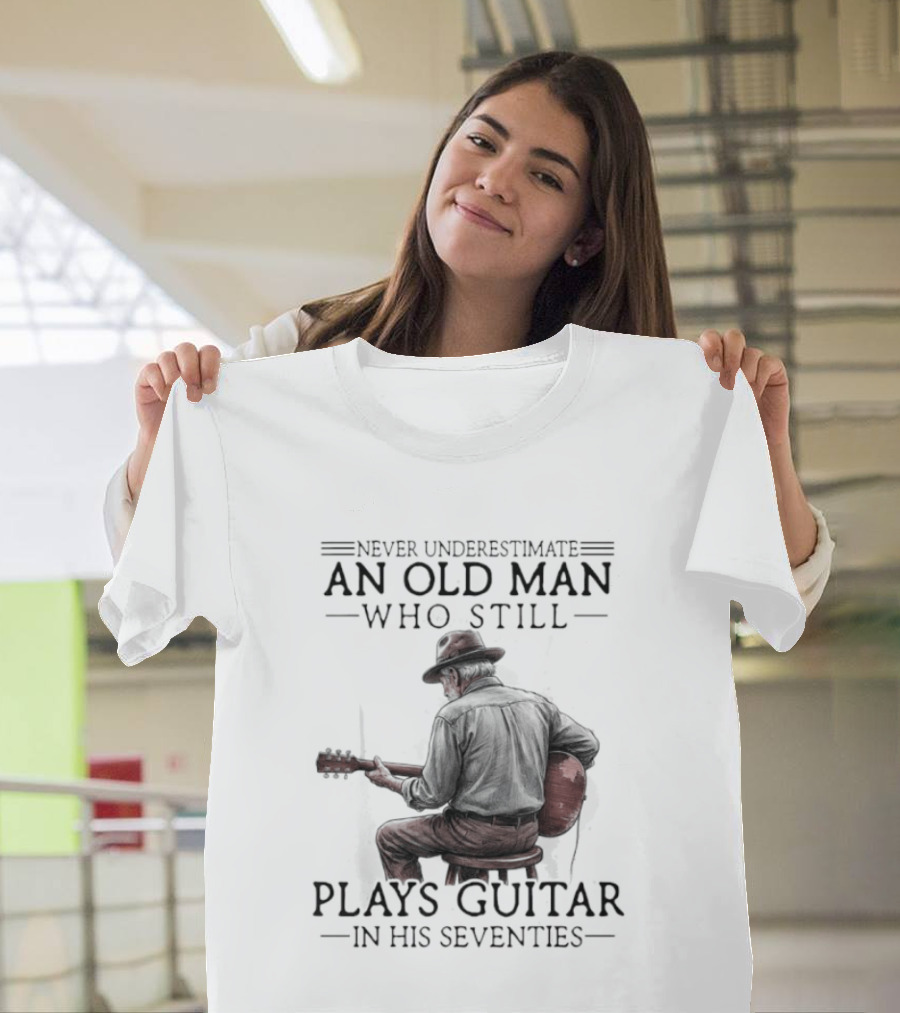 Never Underestimate An Old Man Who Still Plays Guitar In His Seventies T-Shirt