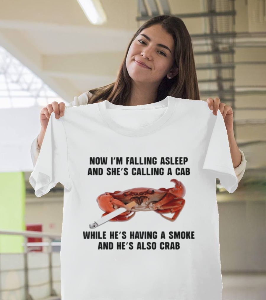 Now I'm Falling Asleep And She's Calling A Cab While He's Having A Smoke And He's Also Crab T-Shirt