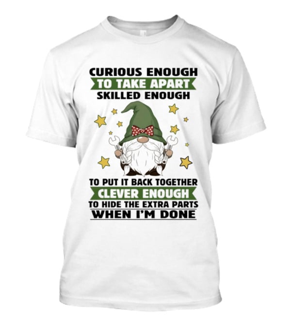 Curious Enough To Take Apart Skilled Enough Gnome Clever Enough To Hide The Extra Parts When I'm Done T-Shirt