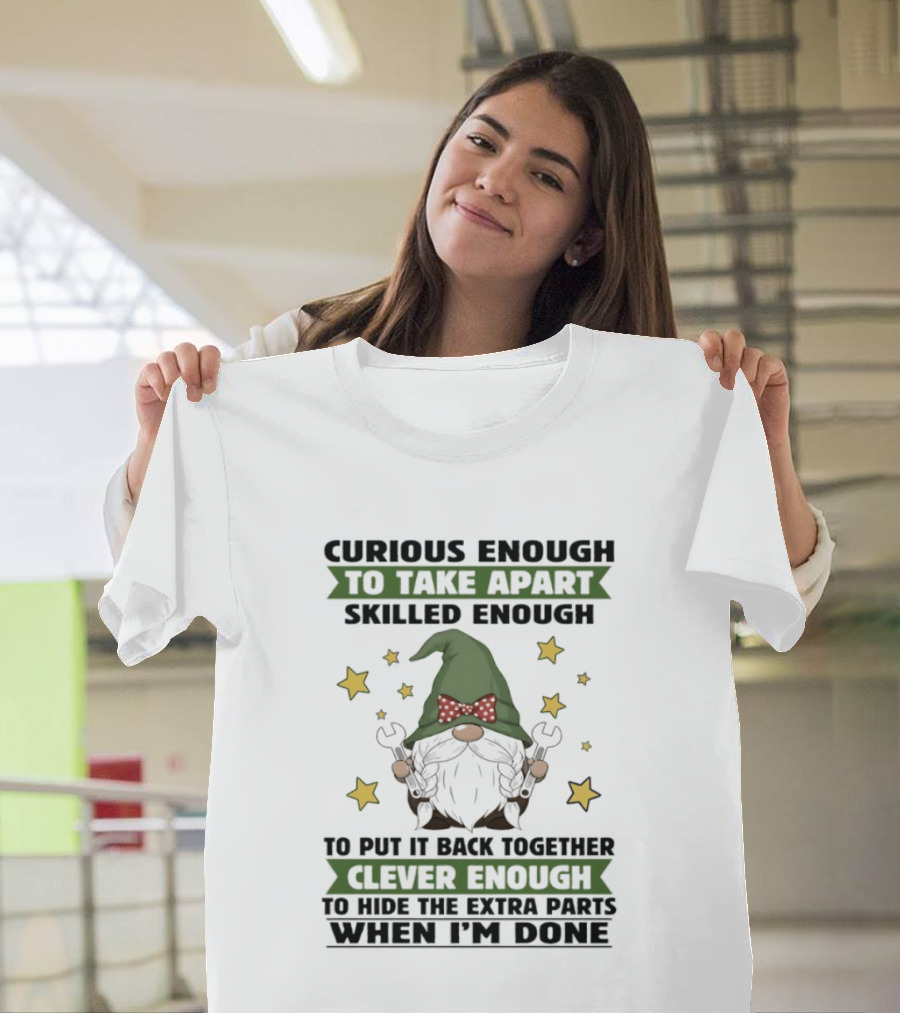 Curious Enough To Take Apart Skilled Enough Gnome Clever Enough To Hide The Extra Parts When I'm Done T-Shirt