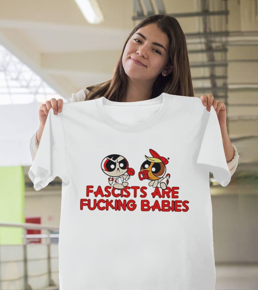 Fascists Are Fucking Babies Powerpuff Girls Characters T-Shirt