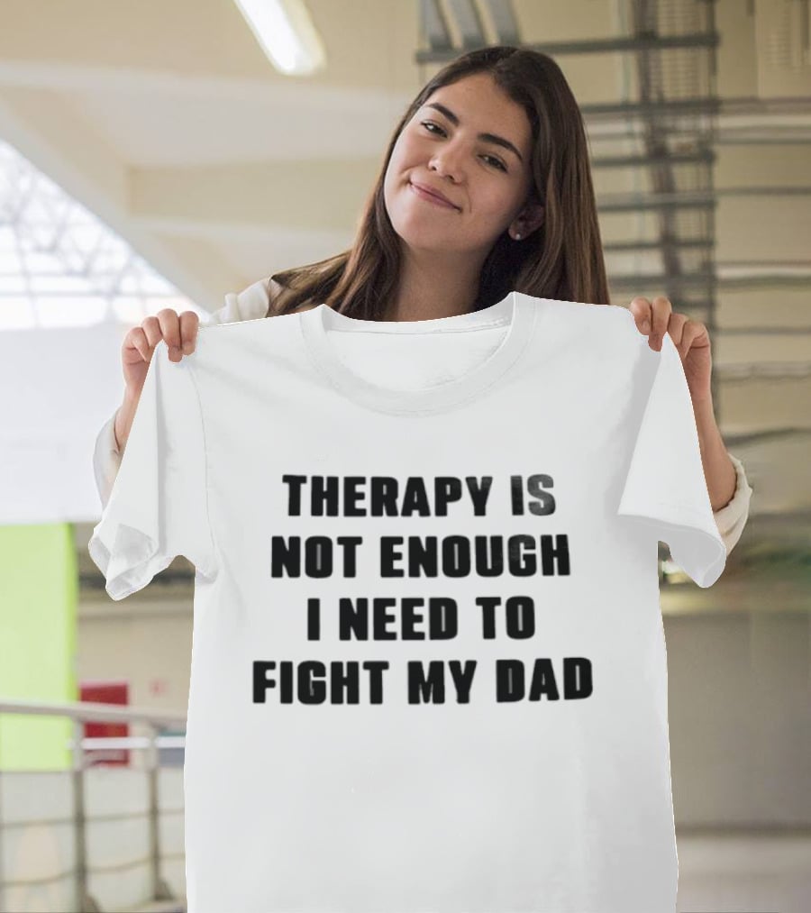 Therapy Is Not Enough I Need To Fight My Dad Black T-Shirt