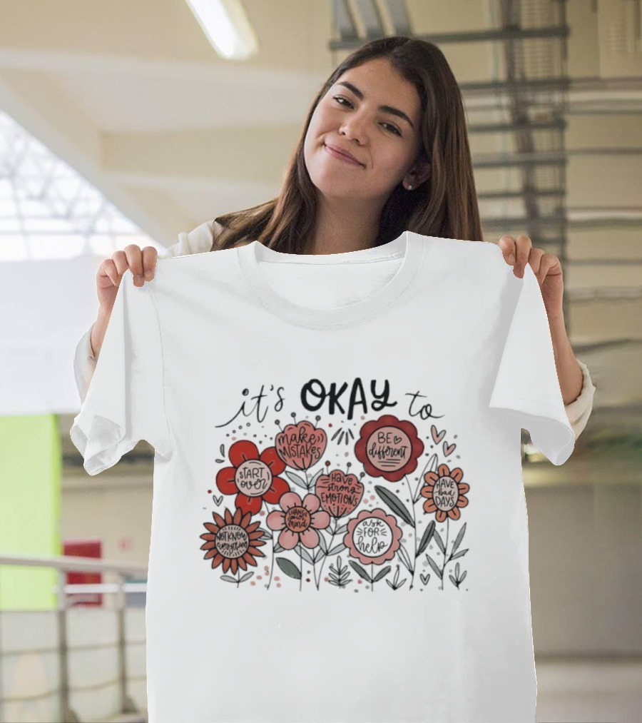 It's Okay To Make Mistakes Be Different Start Over Have Emotions Change Mind It's Better To Ask For Help Have Bad Days Floral T-Shirt