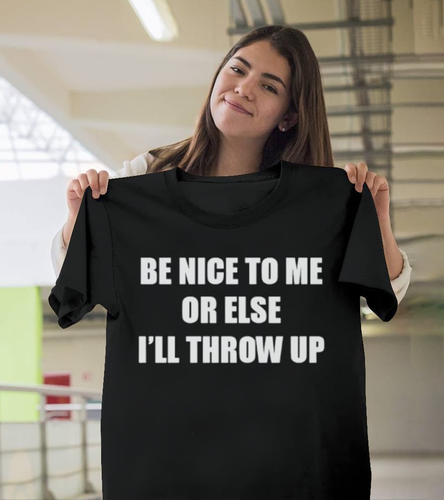 Be Nice To Me Or Else I'll Throw Up Bold Humorous T-Shirt