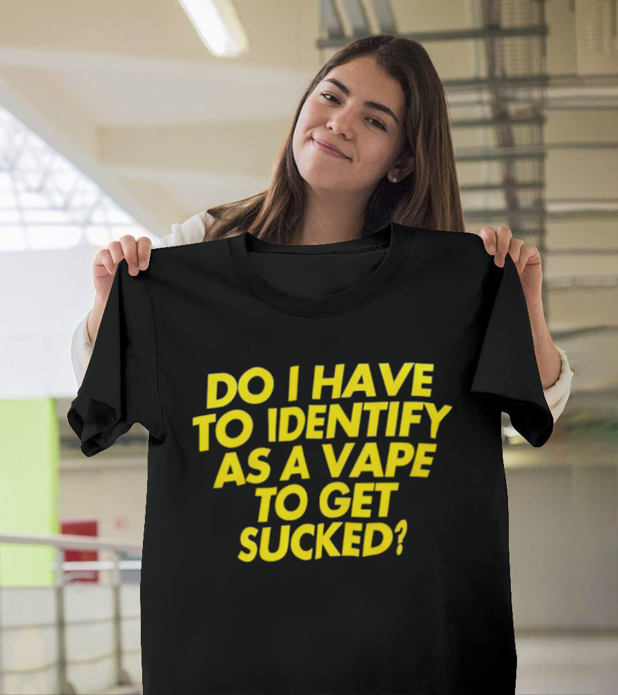 Do I Have To Identify As A Vape To Get Sucked Yellow T-Shirt