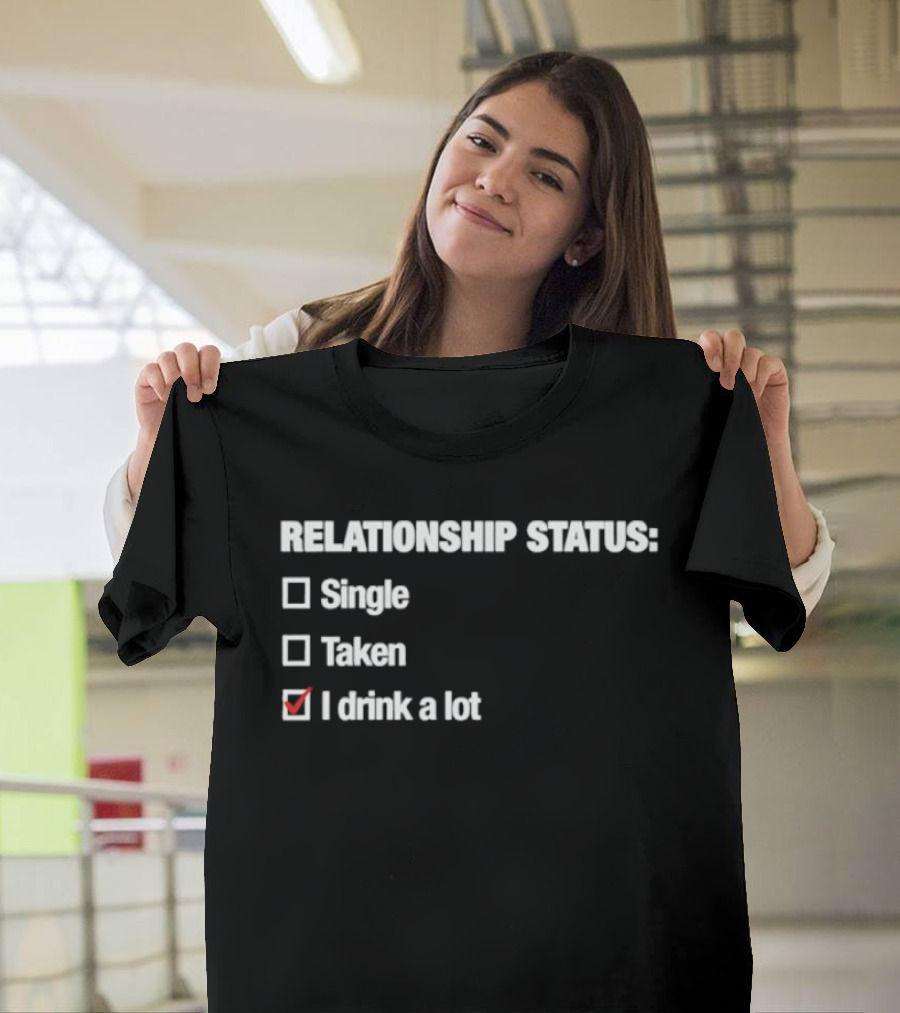 Relationship Status Single Taken I Drink A Lot T-Shirt