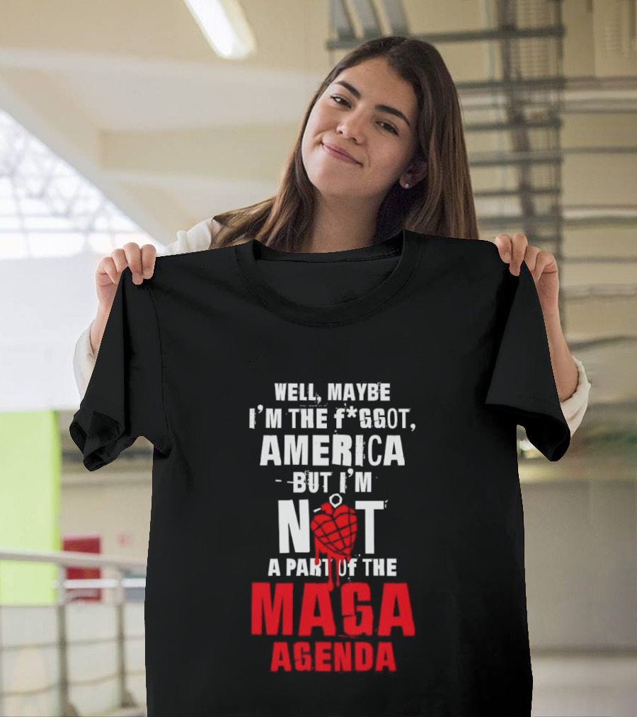 Well Maybe I'm The Fggot America But I'm Not A Part Of The Maga Agenda T-Shirt