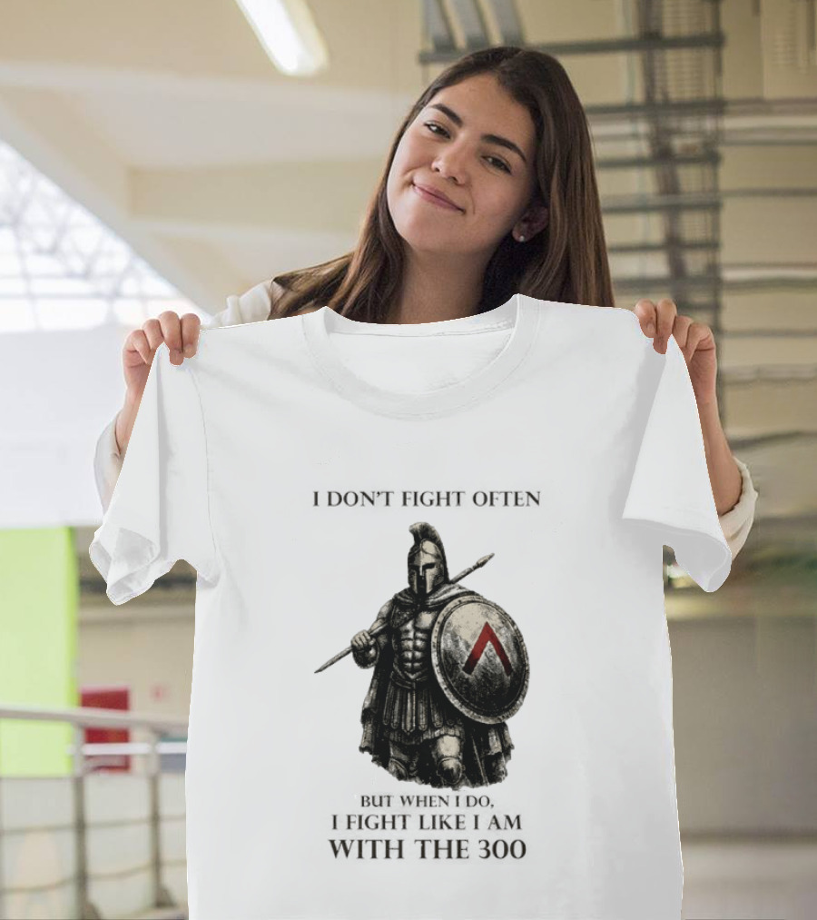 Spartan Warrior I Don't Fight Often But When I Do I Fight Like I Am With The 300 T-Shirt