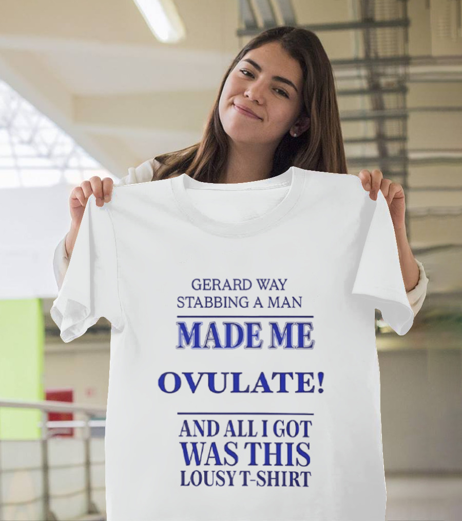 Gerard Way Stabbing A Man Made Me Ovulate And All I Got Was This Lousy T T-Shirt