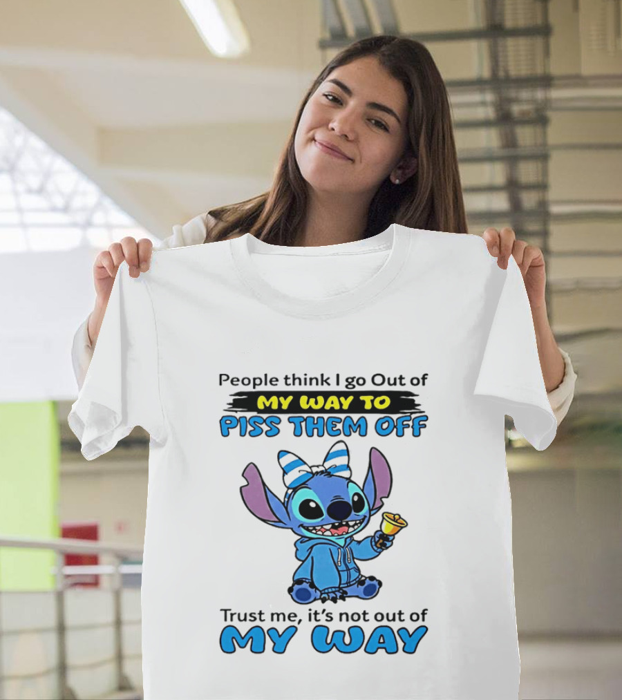 People Think I Go Out Of My Way To Piss Them Off Trust Me It's Not Out Of My Way Stitch T-Shirt