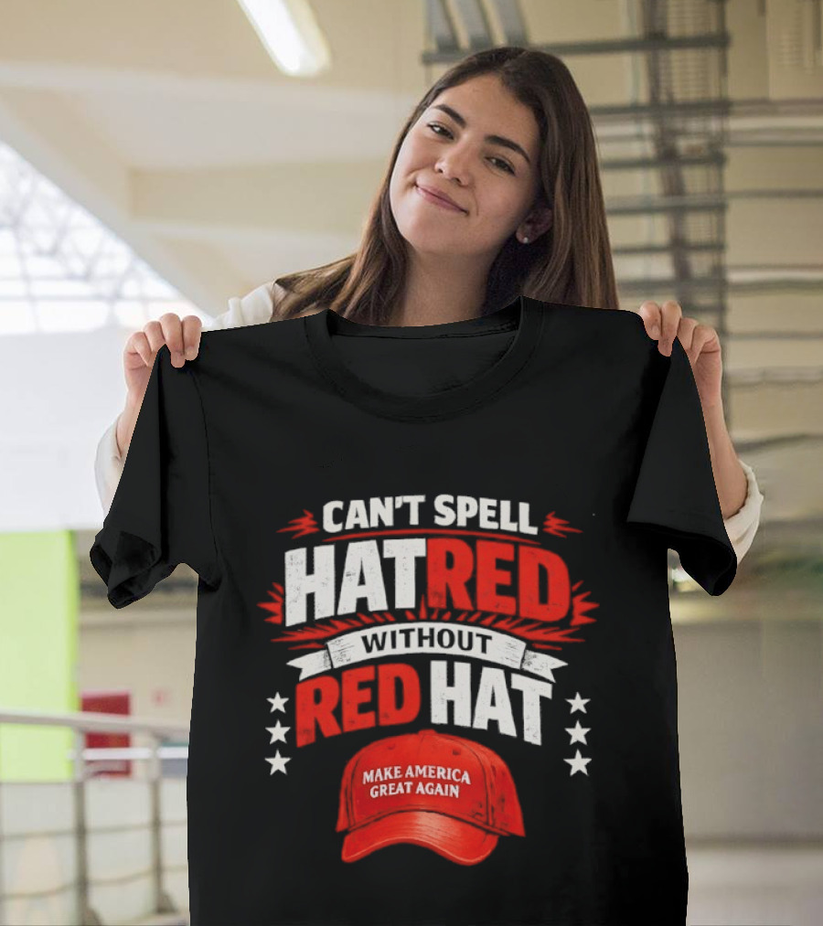 Can't Spell Hatred Without Red Hat Make America Great Again T-Shirt