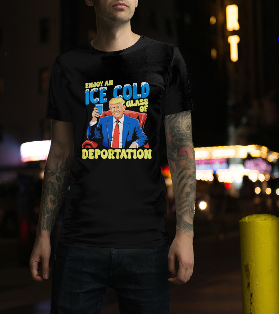 Trump Enjoy An Ice Cold Glass Of Deportation T-Shirt