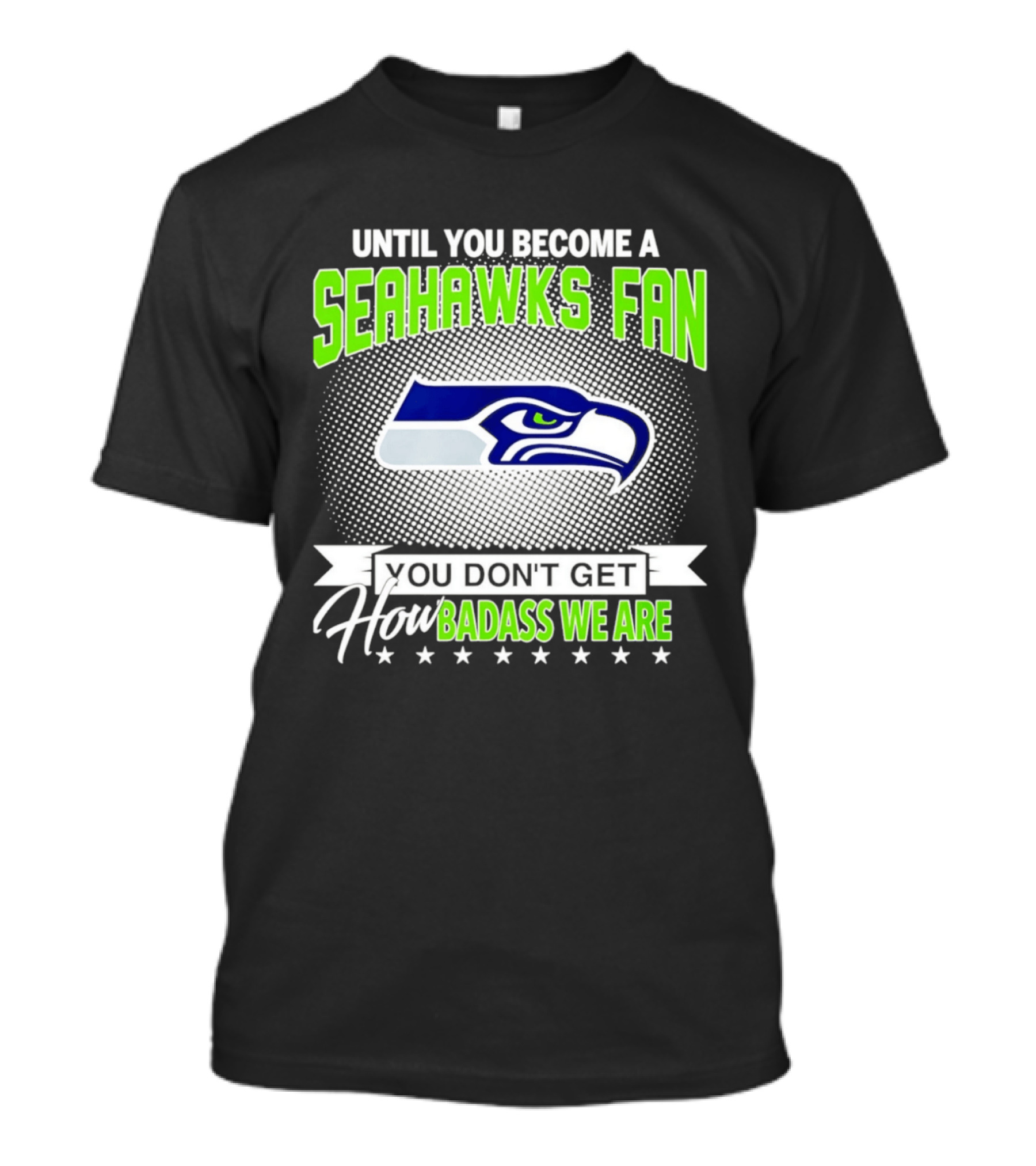 Until You Become A Seahawks Fan You Don't Get How Badass We Are T-Shirt