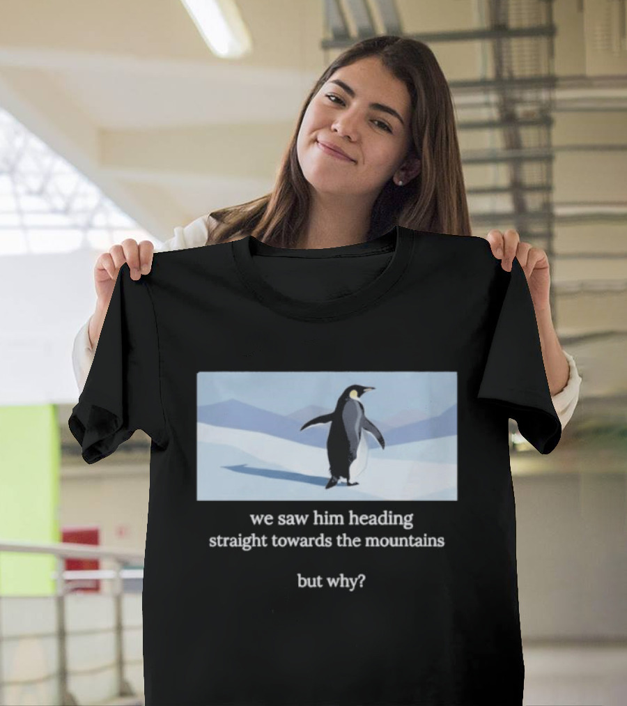 Penguin We Saw Him Heading Straight Toward The Mountains But Why Hiker Meme T-Shirt