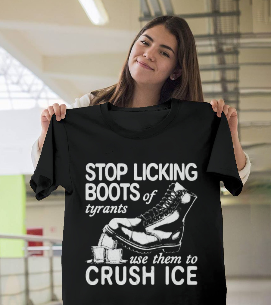 Stop Licking Boots Of Tyrants Use Them To Crush Ice Boot T-Shirt