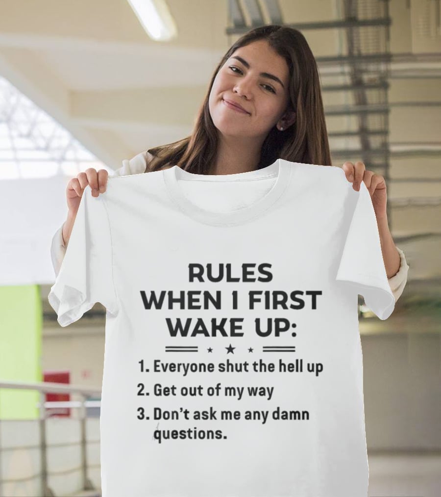 Rules When I First Wake Up Everyone Shut The Hell Up Get Out Of My Way Don't Ask Me Any Damn Questions T-Shirt